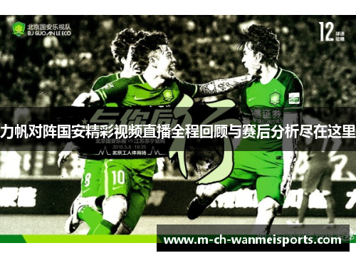 力帆对阵国安精彩视频直播全程回顾与赛后分析尽在这里