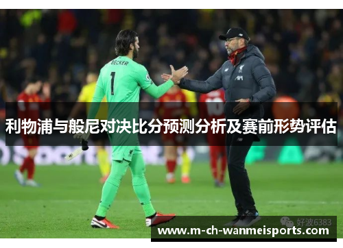 利物浦与般尼对决比分预测分析及赛前形势评估