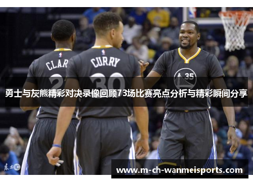 勇士与灰熊精彩对决录像回顾73场比赛亮点分析与精彩瞬间分享