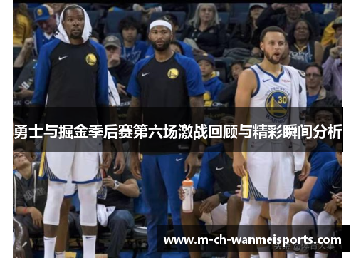 勇士与掘金季后赛第六场激战回顾与精彩瞬间分析