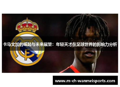 卡马文加的崛起与未来展望：年轻天才在足球世界的影响力分析