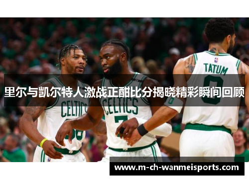 里尔与凯尔特人激战正酣比分揭晓精彩瞬间回顾