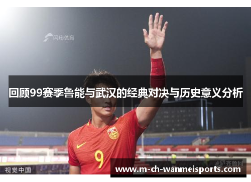 回顾99赛季鲁能与武汉的经典对决与历史意义分析